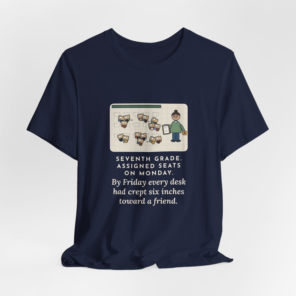 Funny 7th Grade Teacher T-Shirt, Assigned Seats Monday, By Friday Every Desk Crept Six Inches Toward a Friend, Desk Drift Tee