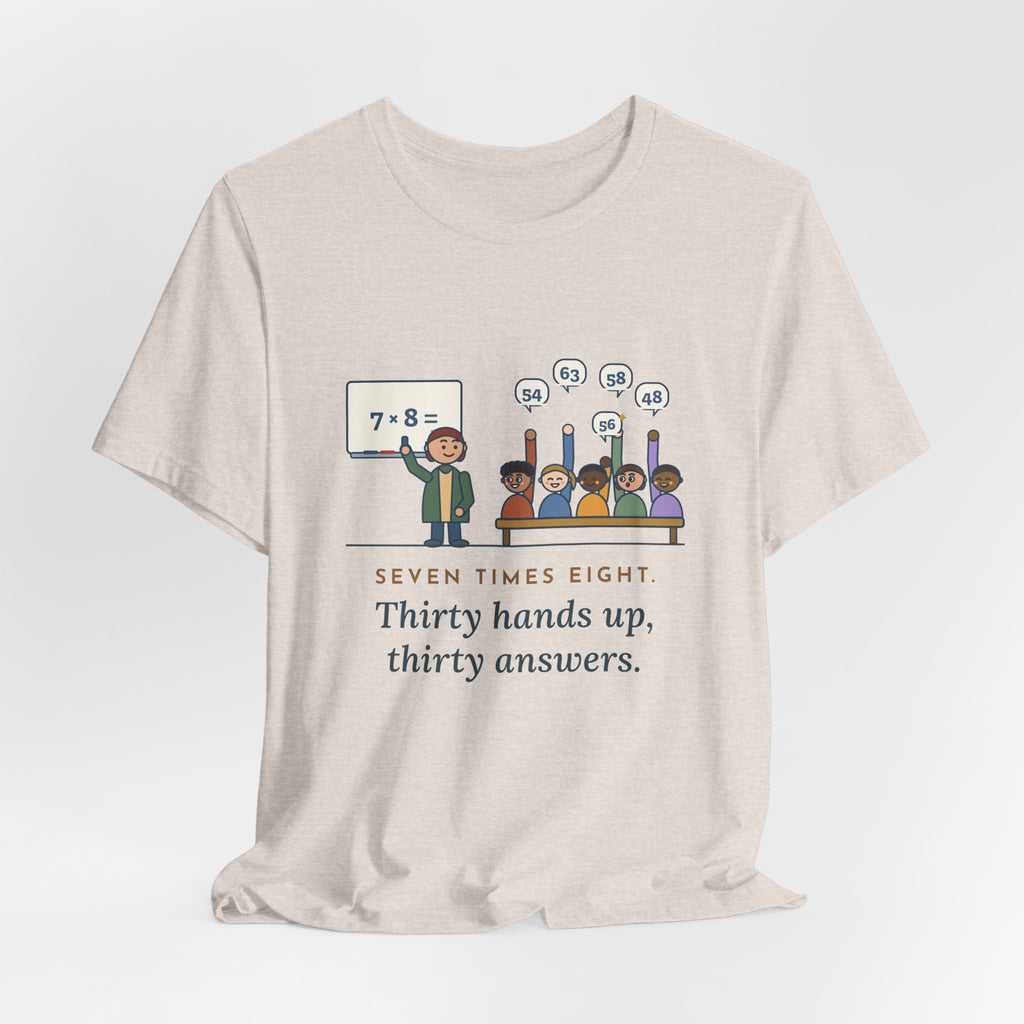 4th Grade Teacher T-Shirt - Seven Times Eight. Thirty Hands Up, Thirty Answers.