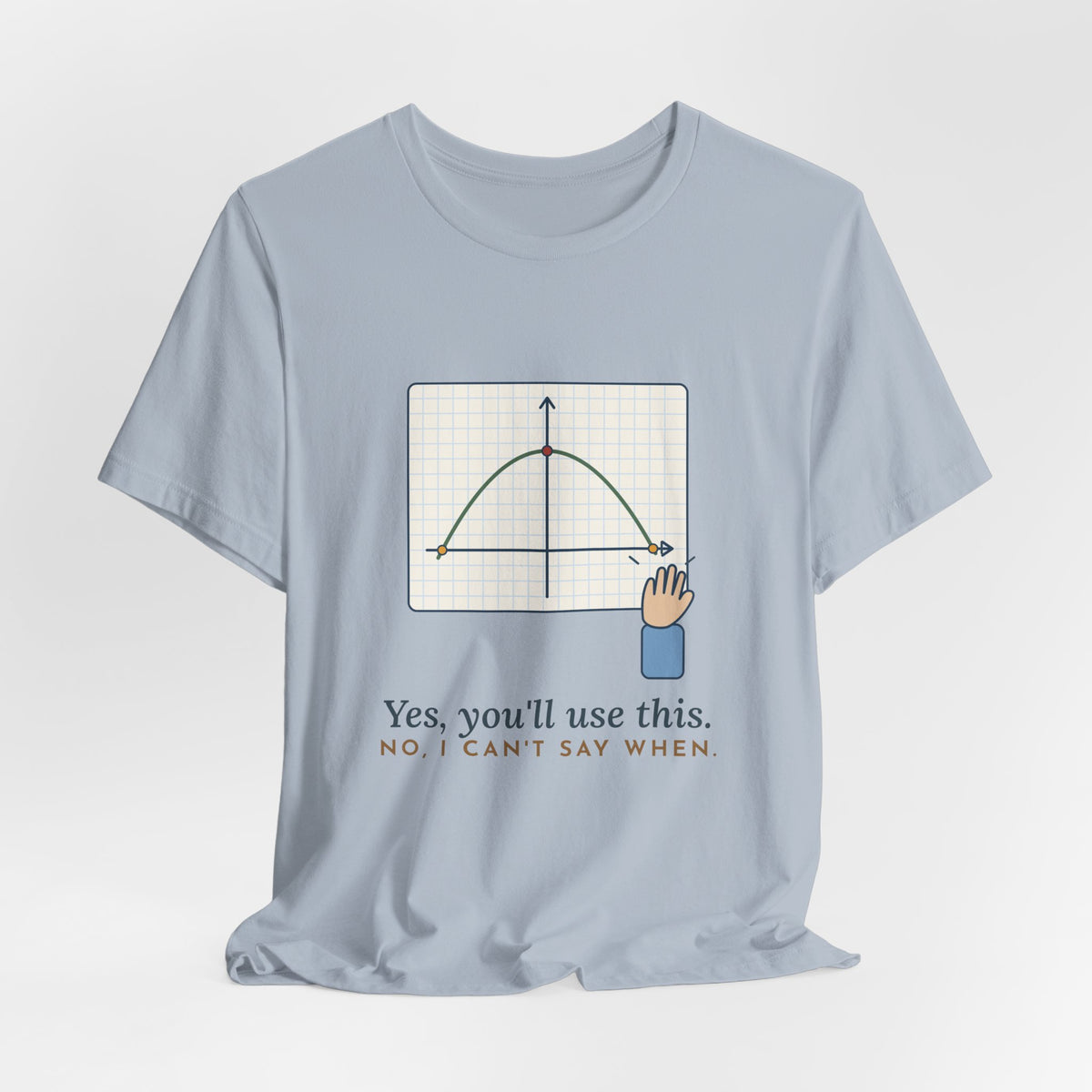 Math Teacher T-Shirt - Yes, You'll Use This. No, I Can't Say When. Funny Algebra Teacher Tee