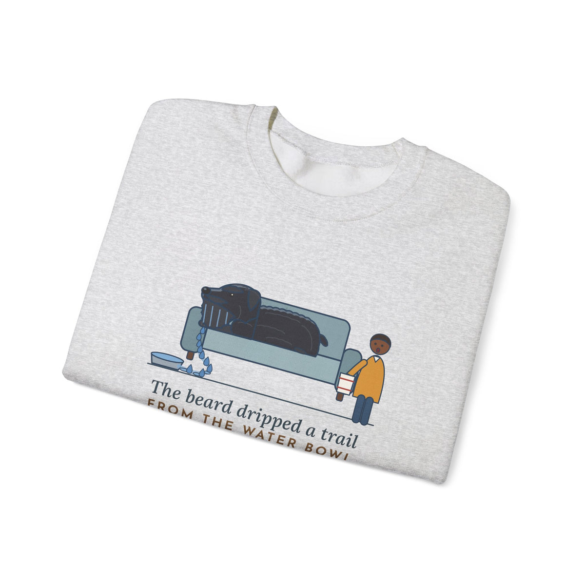 Bouvier des Flandres Crewneck Sweatshirt - Beard Dripped a Trail From the Water Bowl to the Couch