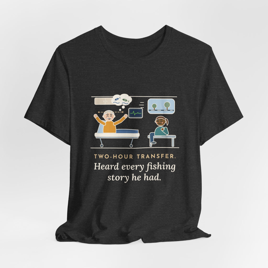 Interfacility Transport Nurse T-Shirt - Two-Hour Transfer, Heard Every Fishing Story Funny Tee