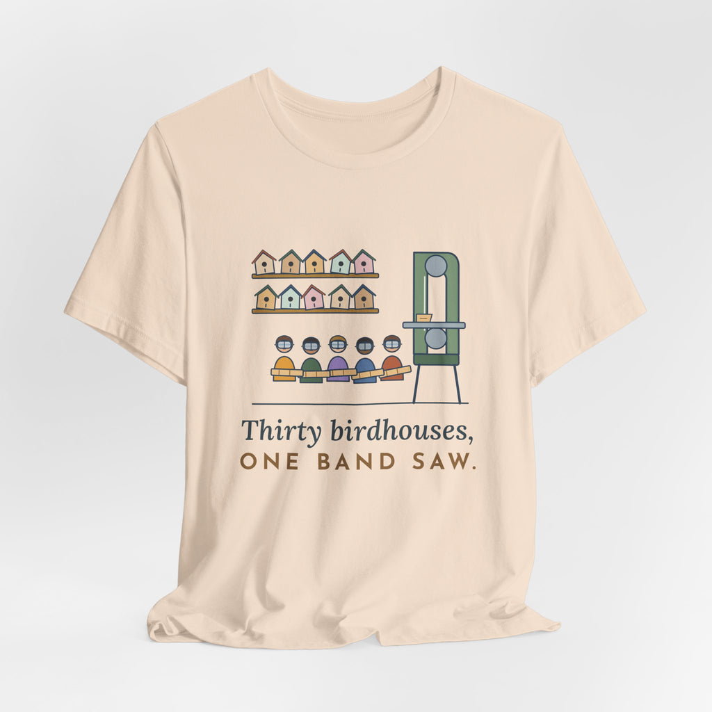 Shop Teacher T-Shirt - Thirty Birdhouses, One Band Saw Funny Woodshop Tee