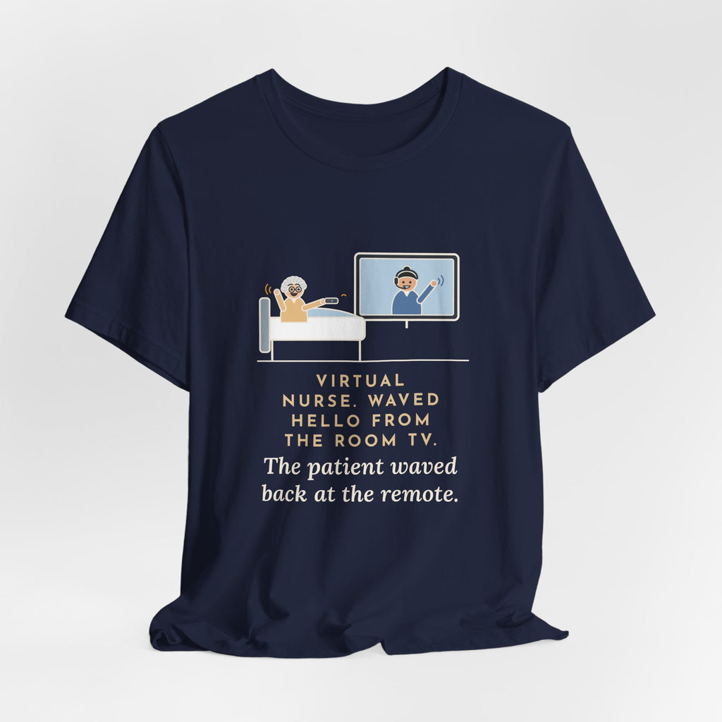 Virtual Nurse T-Shirt - Waved Hello From the Room TV, the Patient Waved Back at the Remote