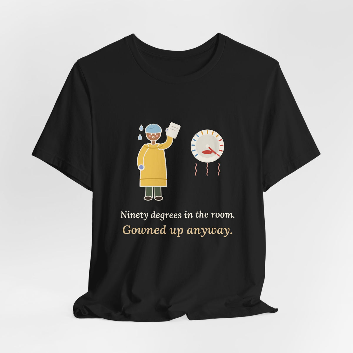 Burn Nurse T-Shirt - Ninety Degrees in the Room. Gowned Up Anyway. Burn Unit Nursing Tee