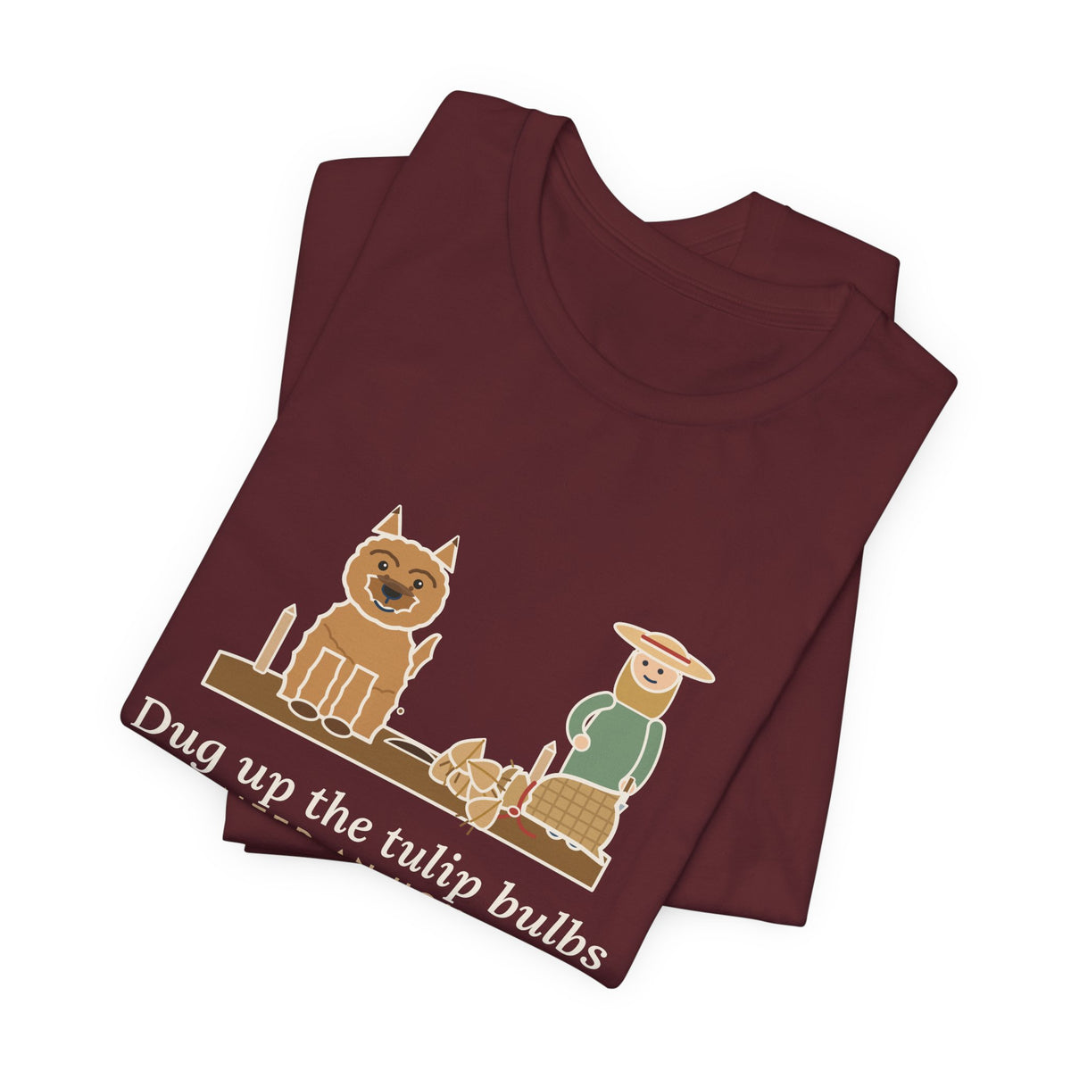 Cairn Terrier T-Shirt - Dug Up the Tulip Bulbs I Planted an Hour Ago Funny Dog Tee