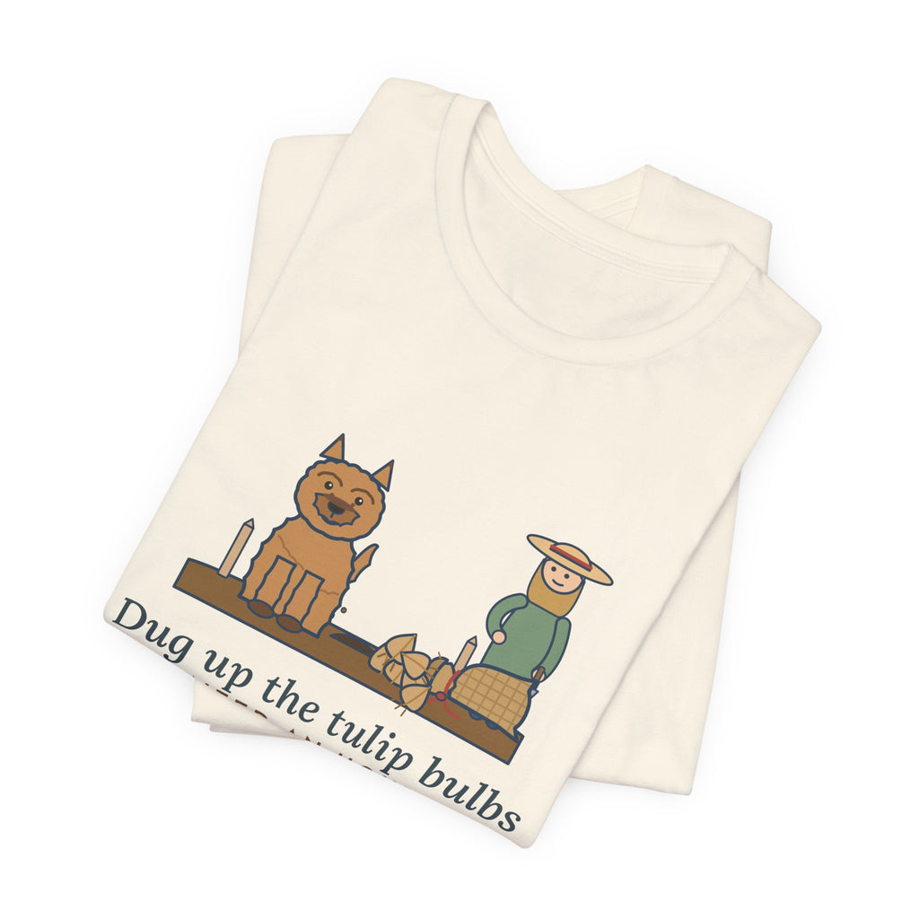 Cairn Terrier T-Shirt - Dug Up the Tulip Bulbs I Planted an Hour Ago Funny Dog Tee