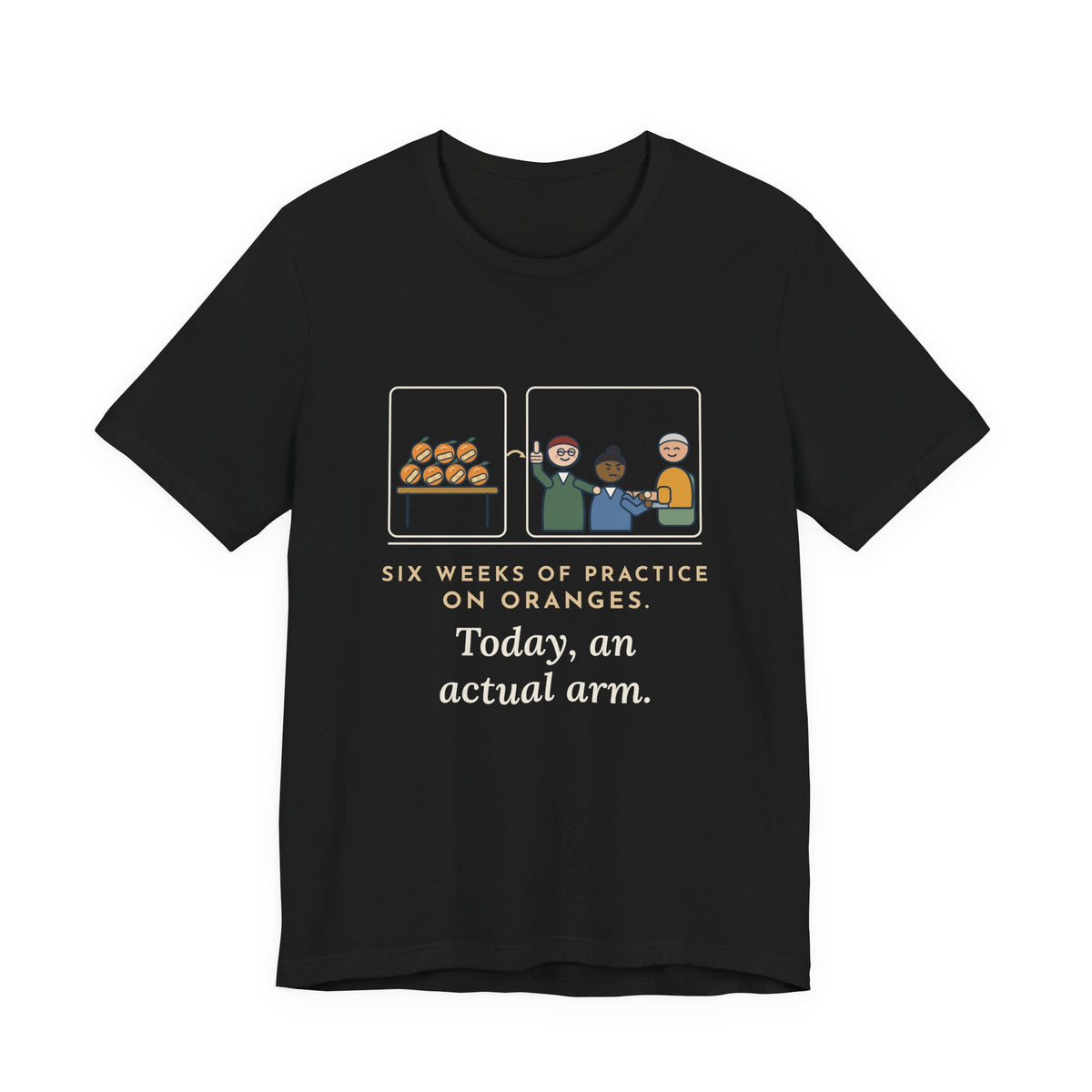 Clinical Nursing Instructor T-Shirt - Six Weeks of Practice on Oranges, Today an Actual Arm