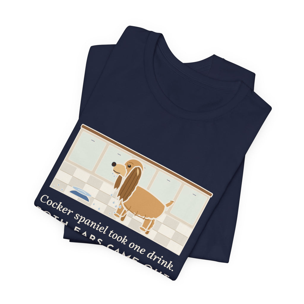 Cocker Spaniel T-Shirt - Took One Drink, Both Ears Came Out Dripping