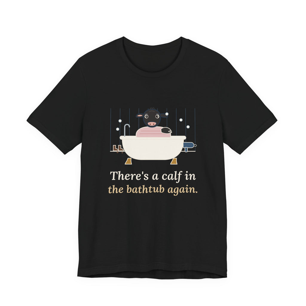 Cattle Rancher T-Shirt - There's a Calf in the Bathtub Again. Calving Season Tee
