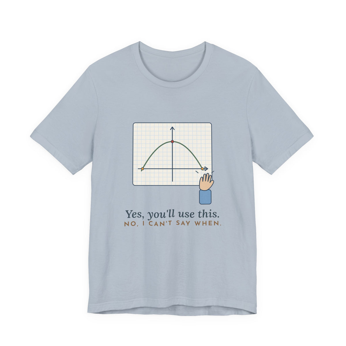 Math Teacher T-Shirt - Yes, You'll Use This. No, I Can't Say When. Funny Algebra Teacher Tee
