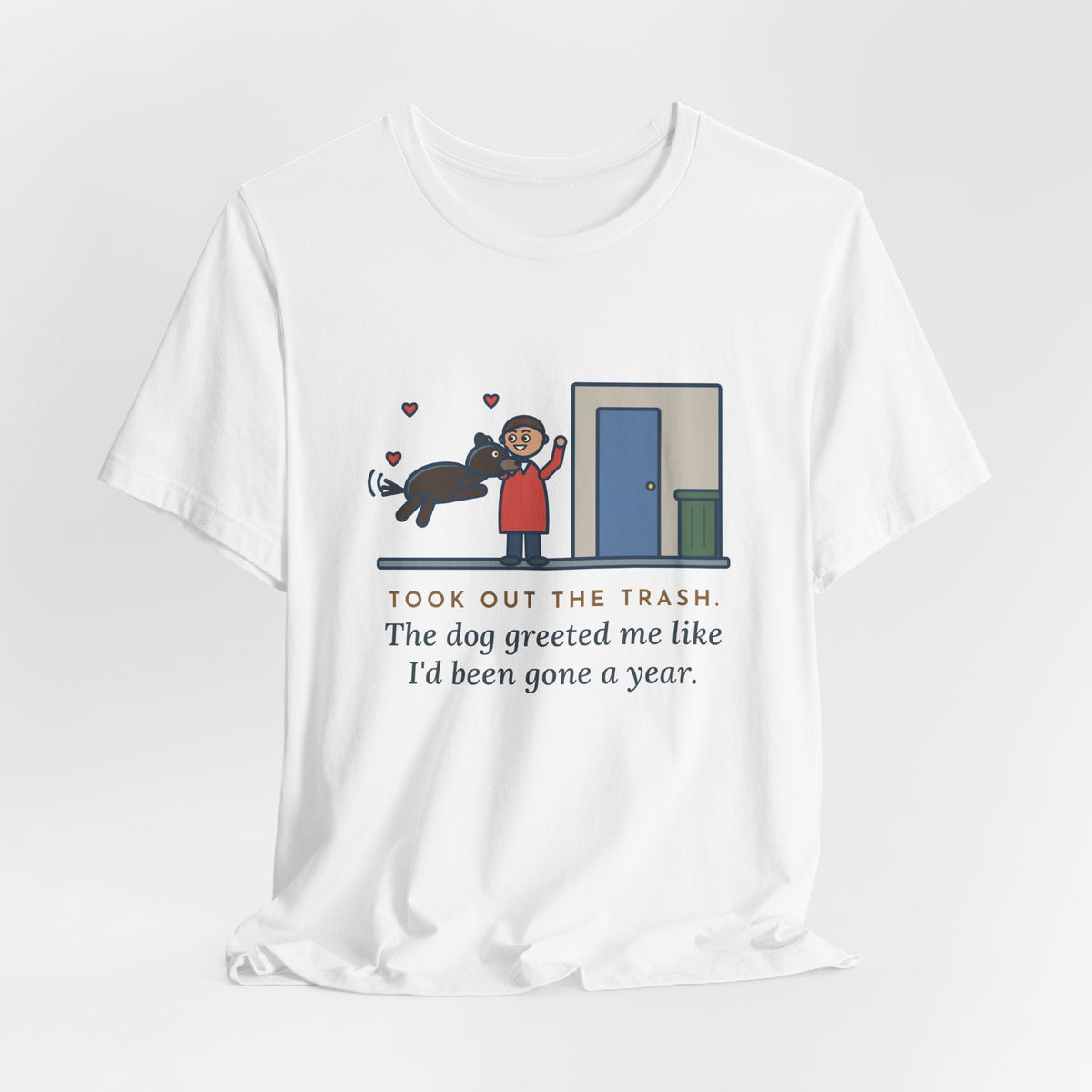 Funny Dog Greeting T-Shirt, Took Out the Trash, The Dog Greeted Me Like I'd Been Gone a Year, Front Door Welcome Tee
