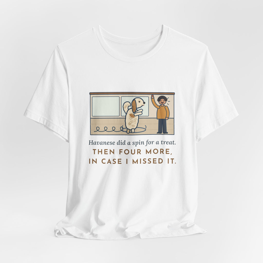 Havanese T-Shirt - Did a Spin for a Treat, Then Four More in Case I Missed It