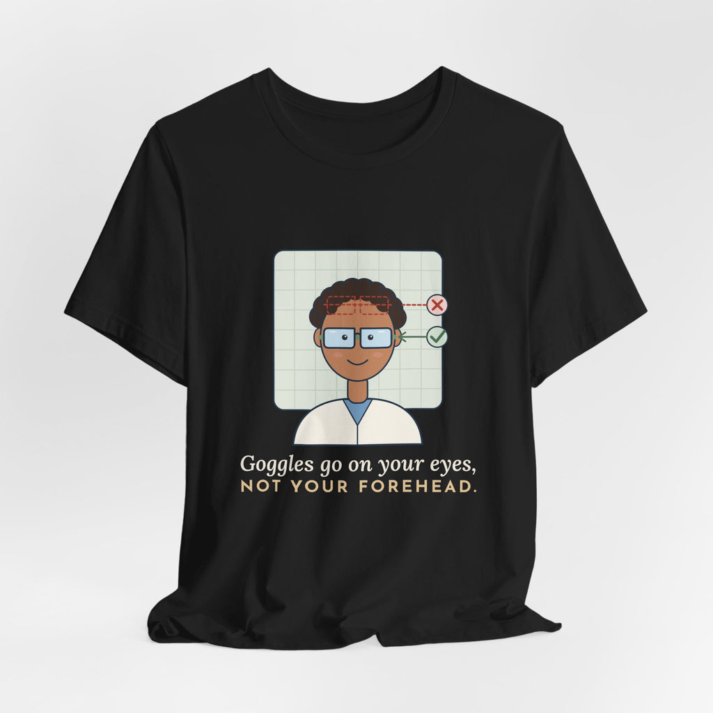 Science Teacher T-Shirt - Goggles Go on Your Eyes, Not Your Forehead Lab Teacher Tee