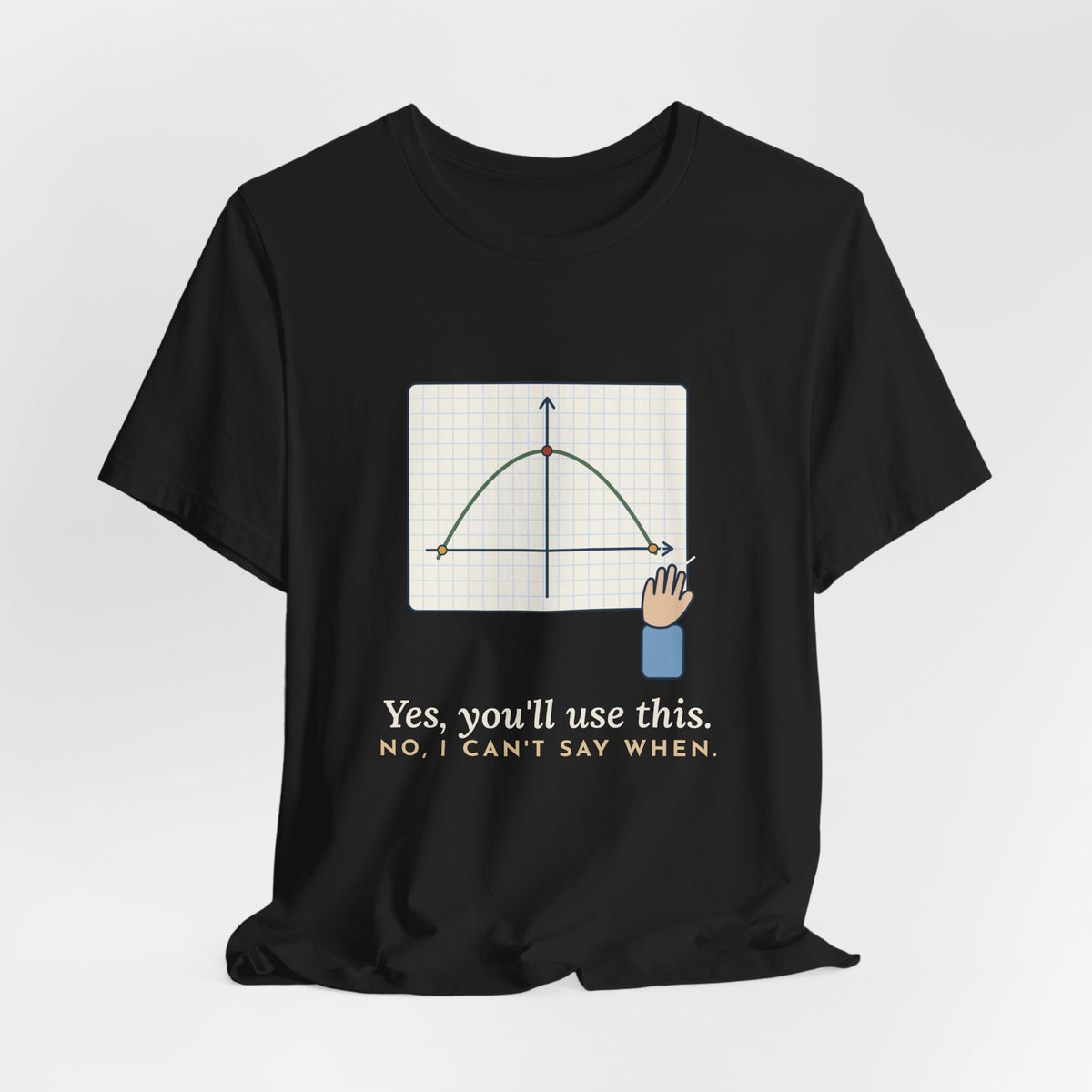 Math Teacher T-Shirt - Yes, You'll Use This. No, I Can't Say When. Funny Algebra Teacher Tee