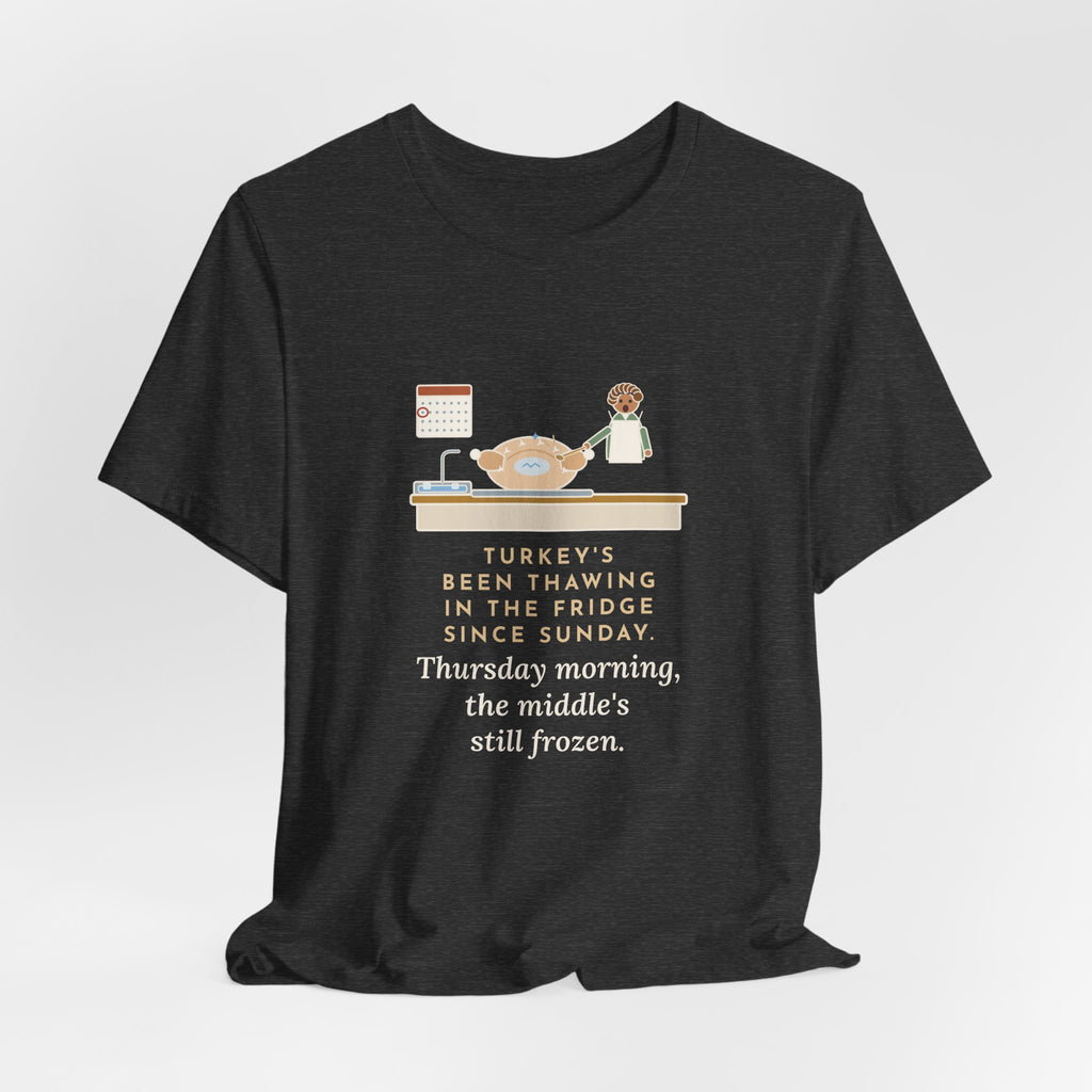 Funny Thanksgiving T-Shirt, Thawing Since Sunday, Still Frozen in the Middle Thursday Morning, First Turkey Tee