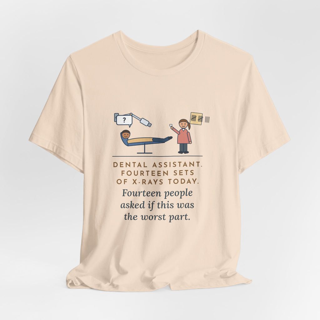 Funny Dental Assistant T-Shirt, Fourteen Sets of X-Rays Today, Fourteen People Asked If This Was the Worst Part, Treatment Room Tee
