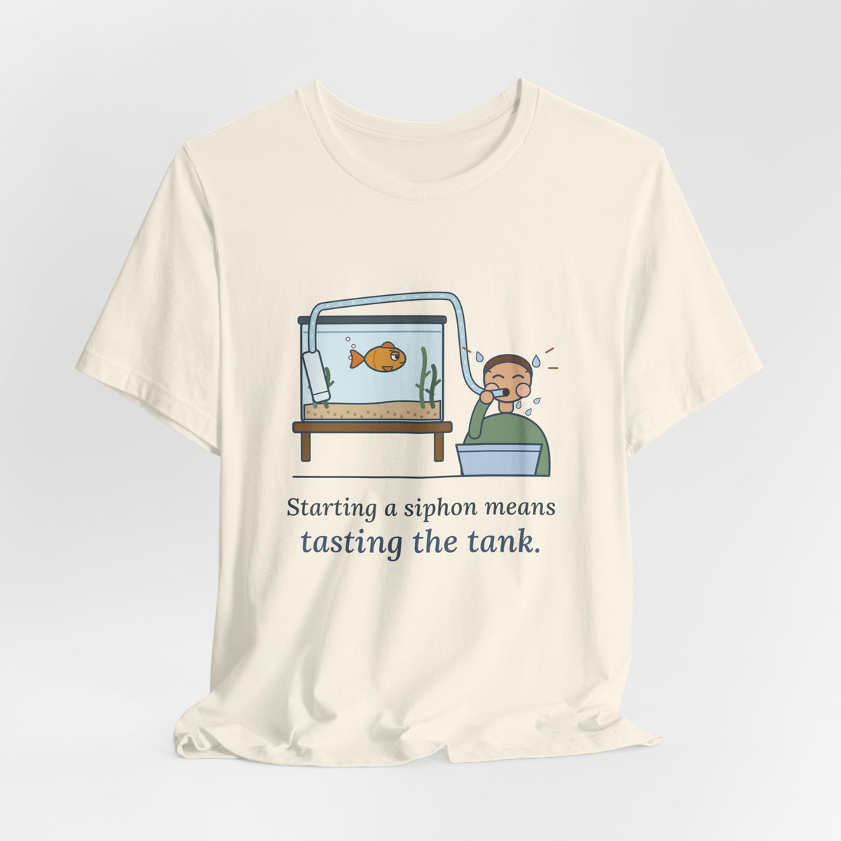 Aquarium T-Shirt - Starting a Siphon Means Tasting the Tank Funny Fishkeeper Tee