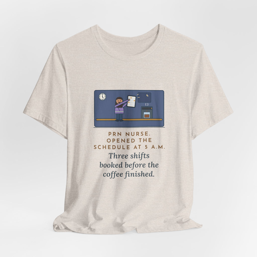 Funny PRN Nurse T-Shirt, Opened the Schedule at 5 a.m., Three Shifts Booked Before the Coffee Finished, Early Schedule Tee