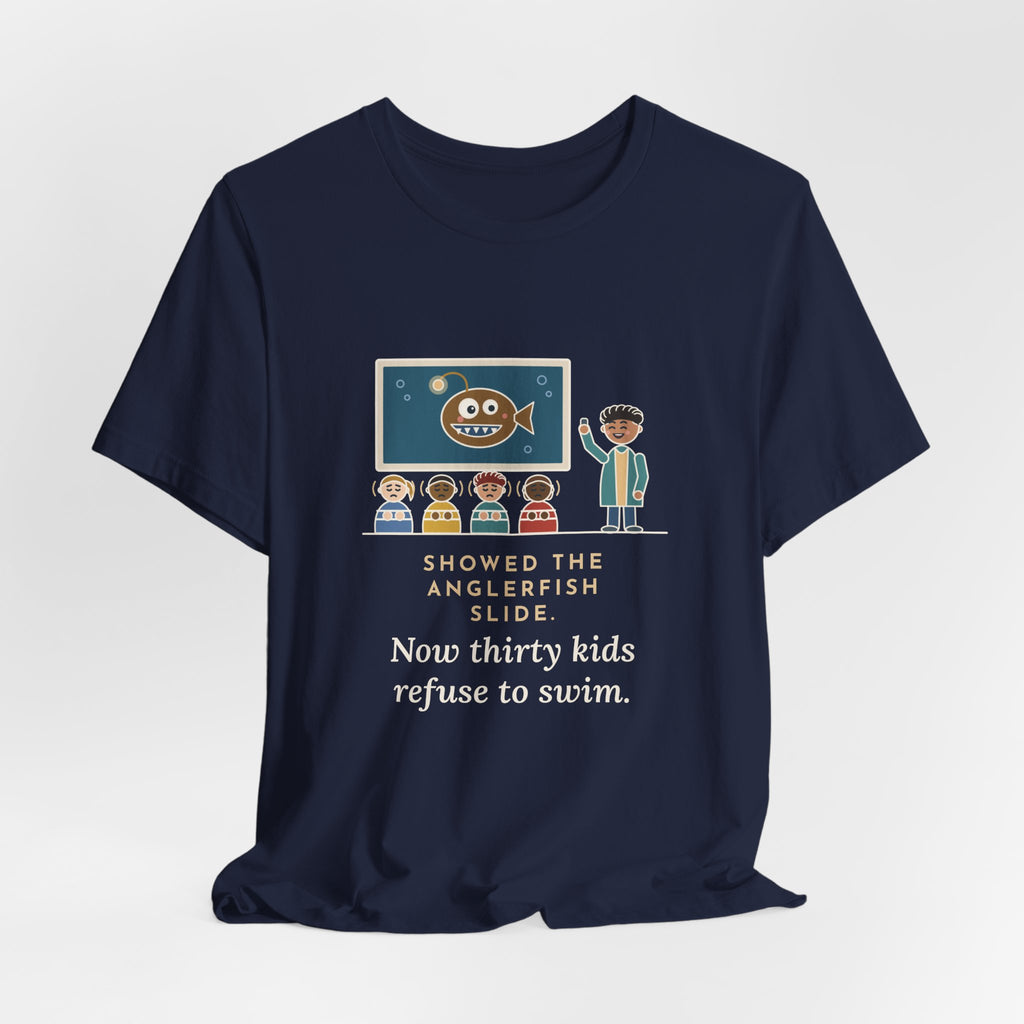 Oceanography Teacher T-Shirt - Showed the Anglerfish Slide, Now Thirty Kids Refuse to Swim Tee