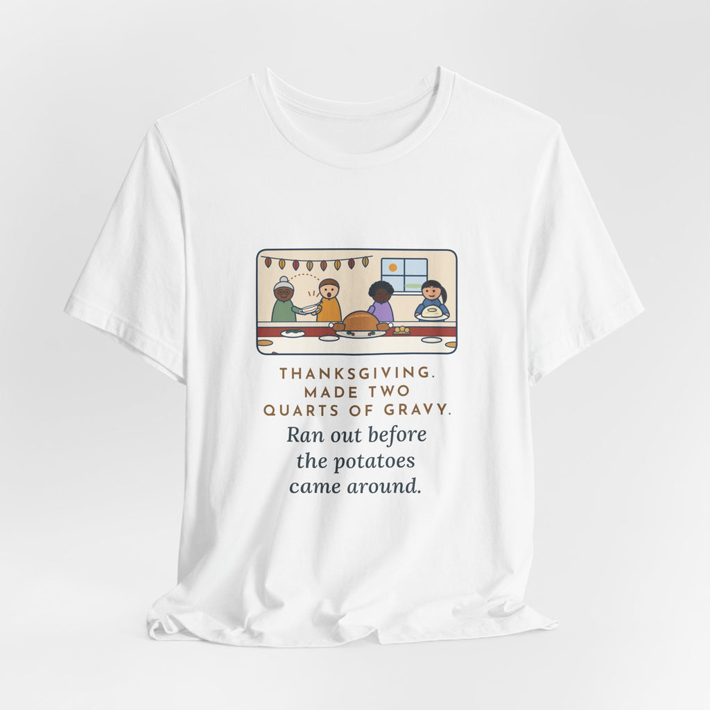 Funny Thanksgiving T-Shirt, Made Two Quarts of Gravy, Ran Out Before the Potatoes Came Around, Empty Gravy Boat Tee