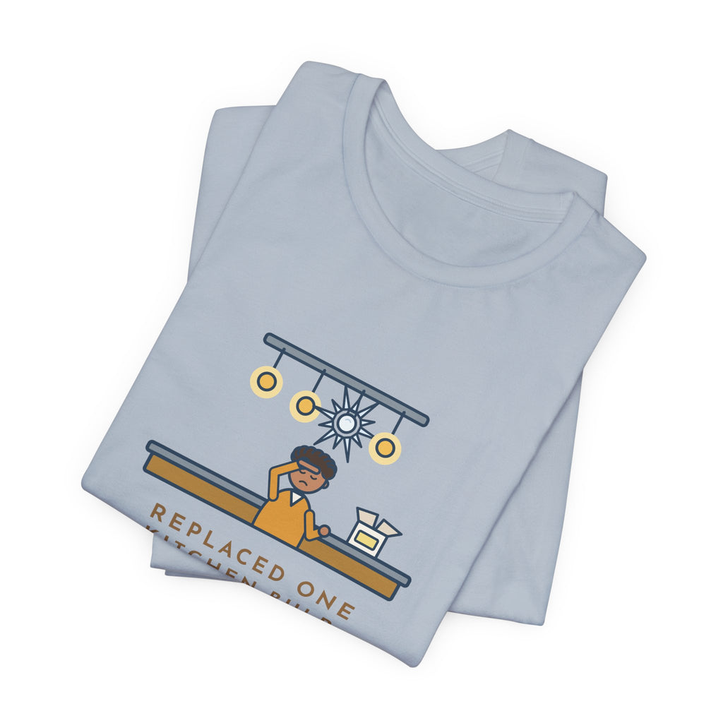 Funny Homeowner T-Shirt, Replaced One Kitchen Bulb, Now It's Three Warm Lights and One Very Bright One, Kitchen Ceiling Tee