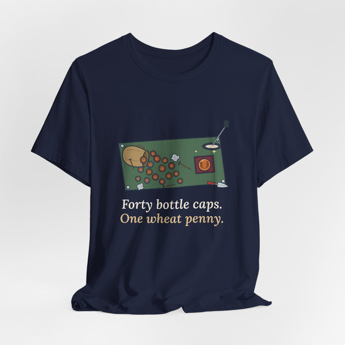 Metal Detecting T-Shirt - Forty Bottle Caps. One Wheat Penny. Funny Detectorist Tee