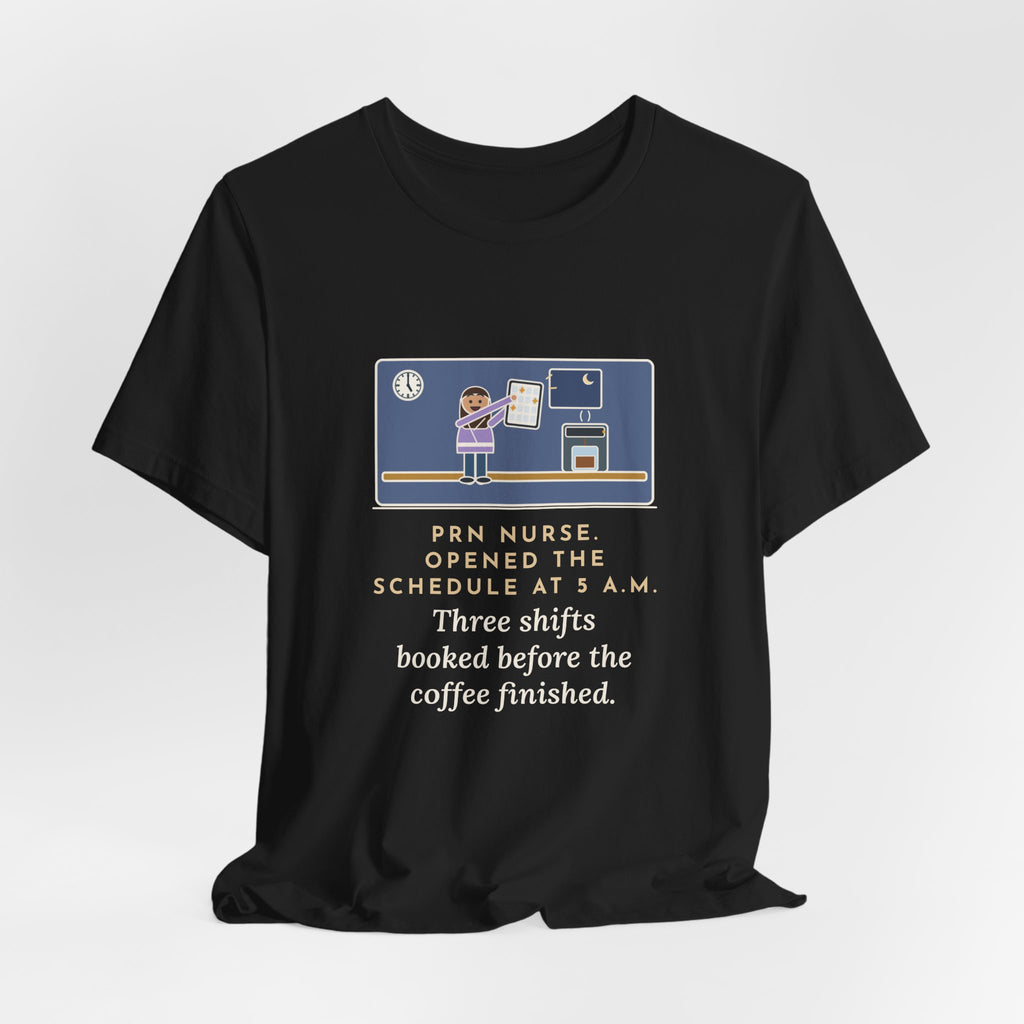 Funny PRN Nurse T-Shirt, Opened the Schedule at 5 a.m., Three Shifts Booked Before the Coffee Finished, Early Schedule Tee