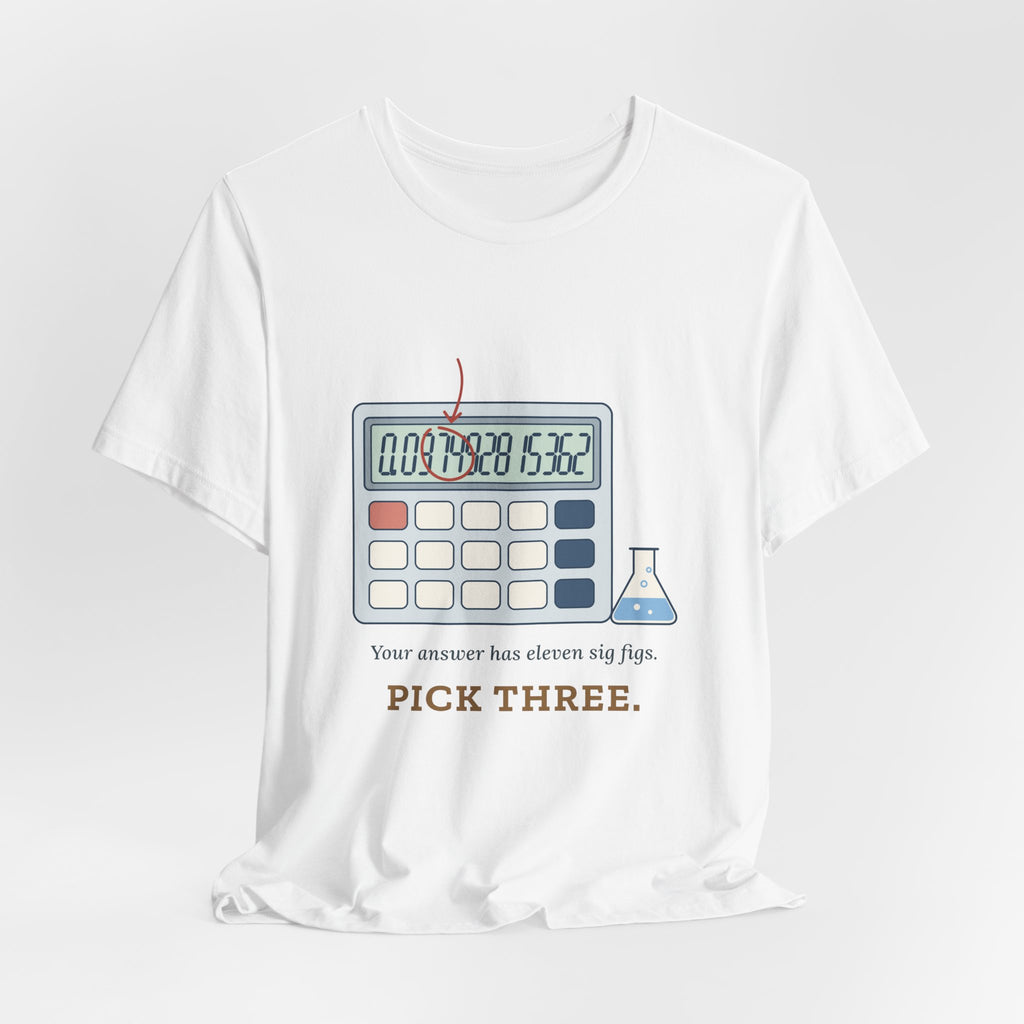 Chemistry Teacher T-Shirt - Your Answer Has Eleven Sig Figs. Pick Three.