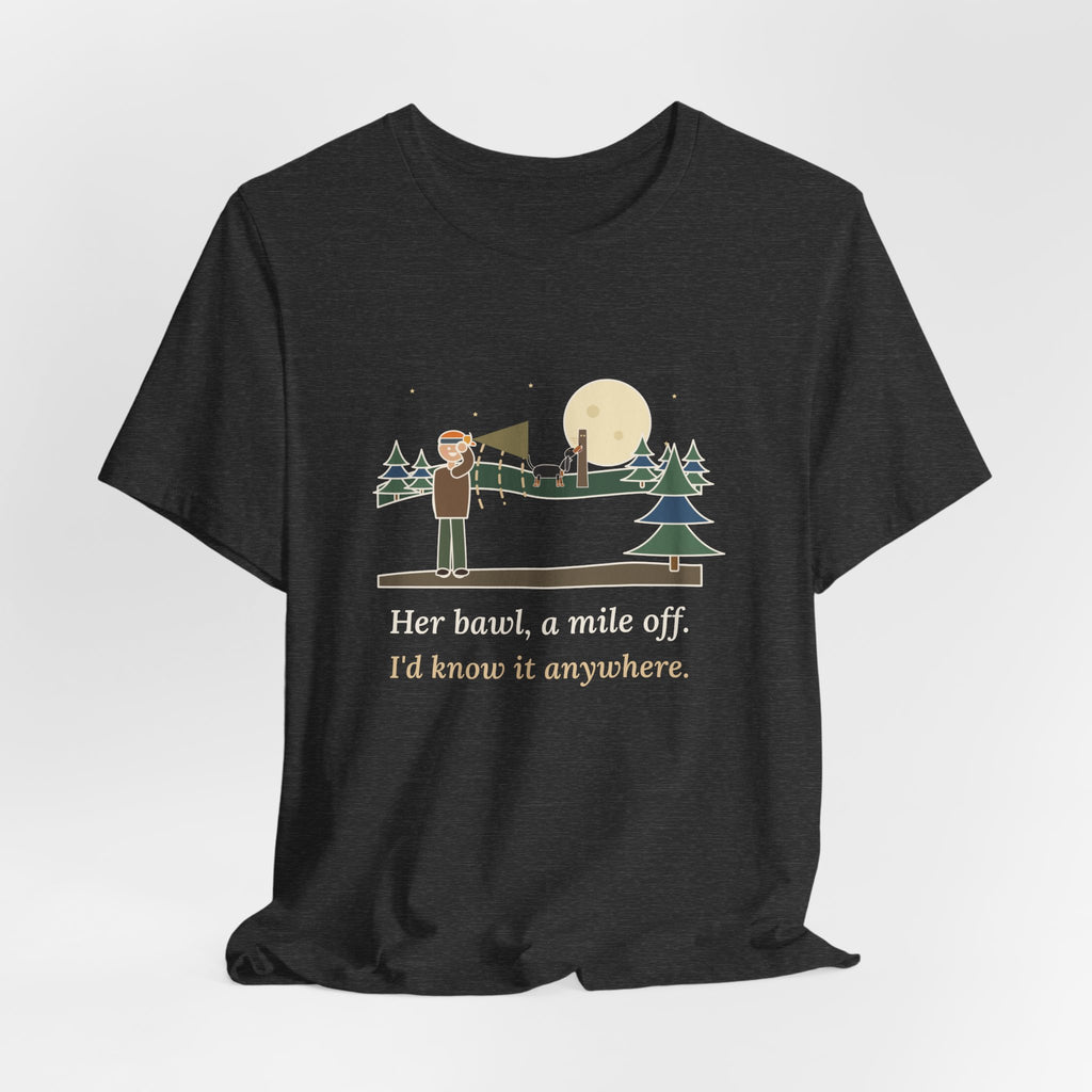 Coonhound T-Shirt - Her Bawl, a Mile Off. I'd Know It Anywhere. Hound Tee