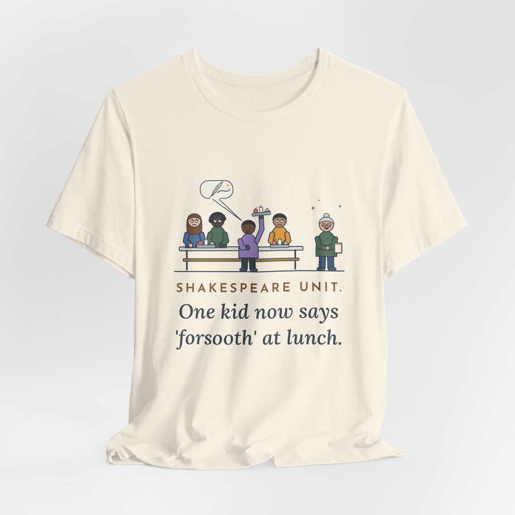 Shakespeare Teacher T-Shirt - Shakespeare Unit, One Kid Now Says Forsooth at Lunch