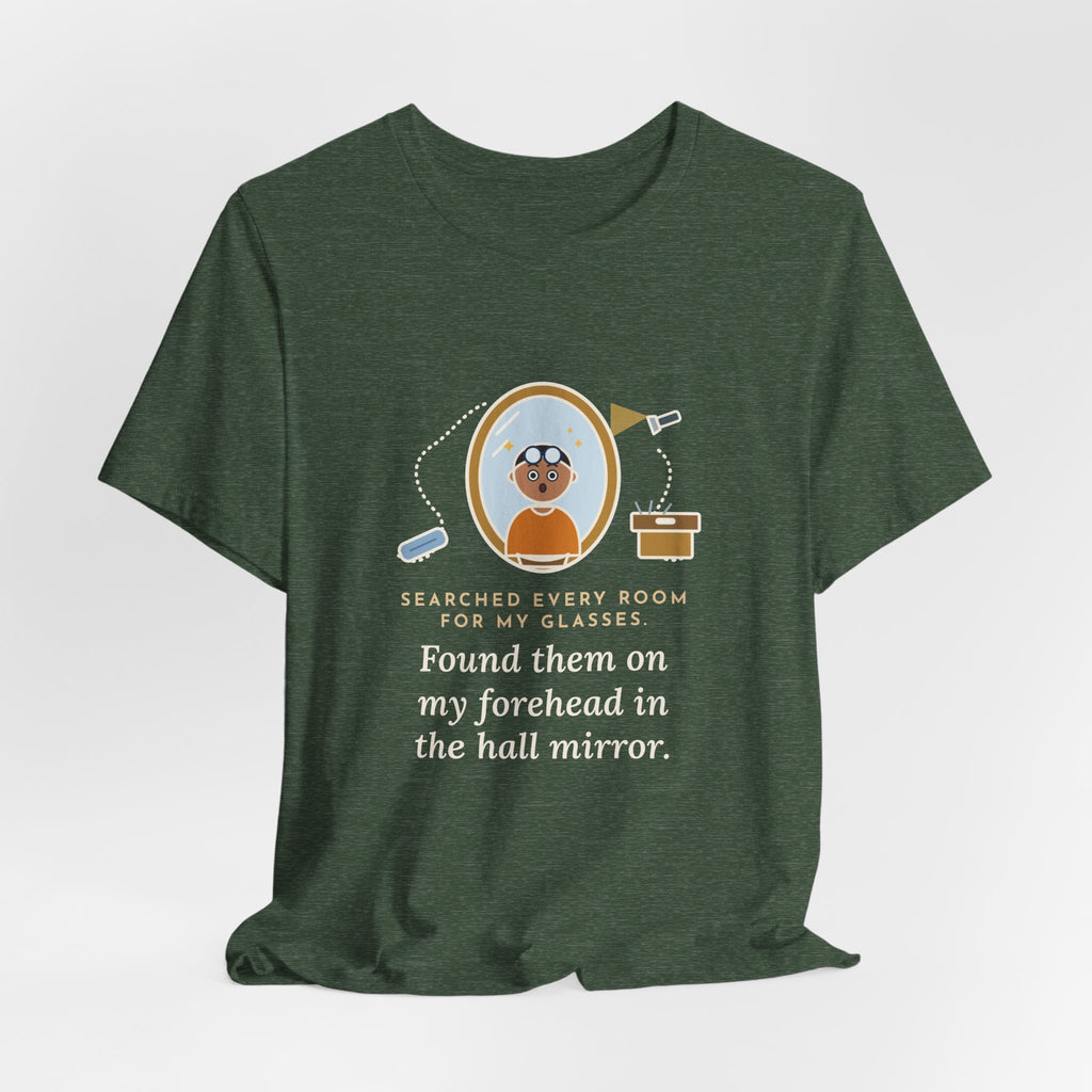 Funny Glasses T-Shirt - Searched Every Room for My Glasses, Found Them on My Forehead
