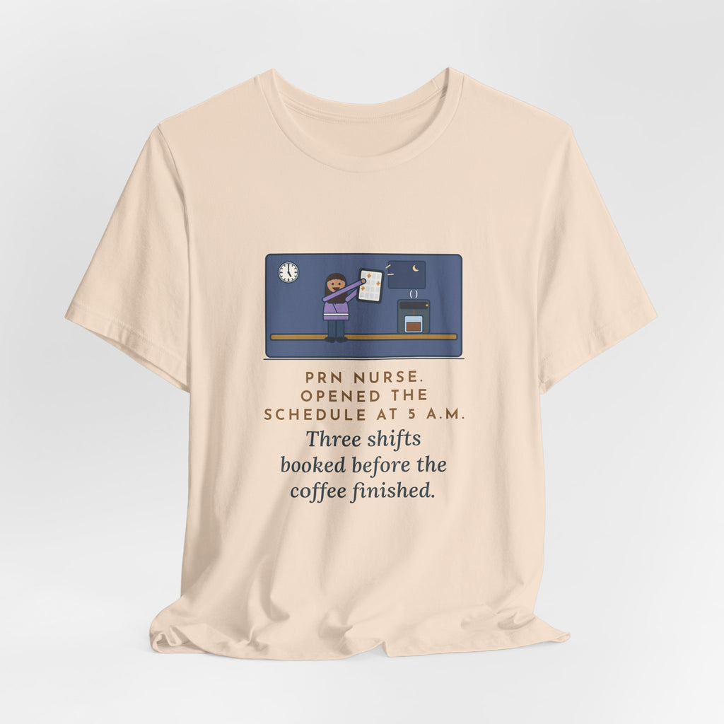 Funny PRN Nurse T-Shirt, Opened the Schedule at 5 a.m., Three Shifts Booked Before the Coffee Finished, Early Schedule Tee