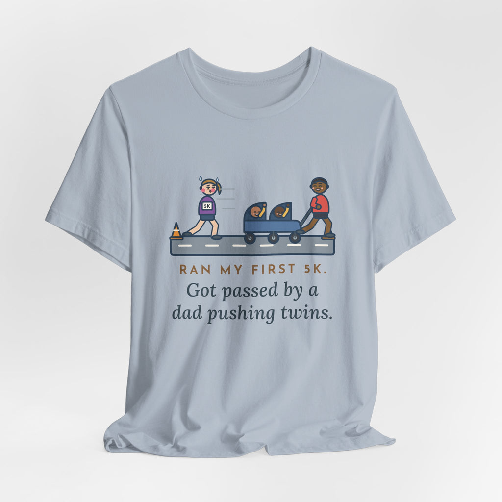 Funny 5K Runner T-Shirt, Ran My First 5K, Got Passed by a Dad Pushing Twins, Double Stroller Tee