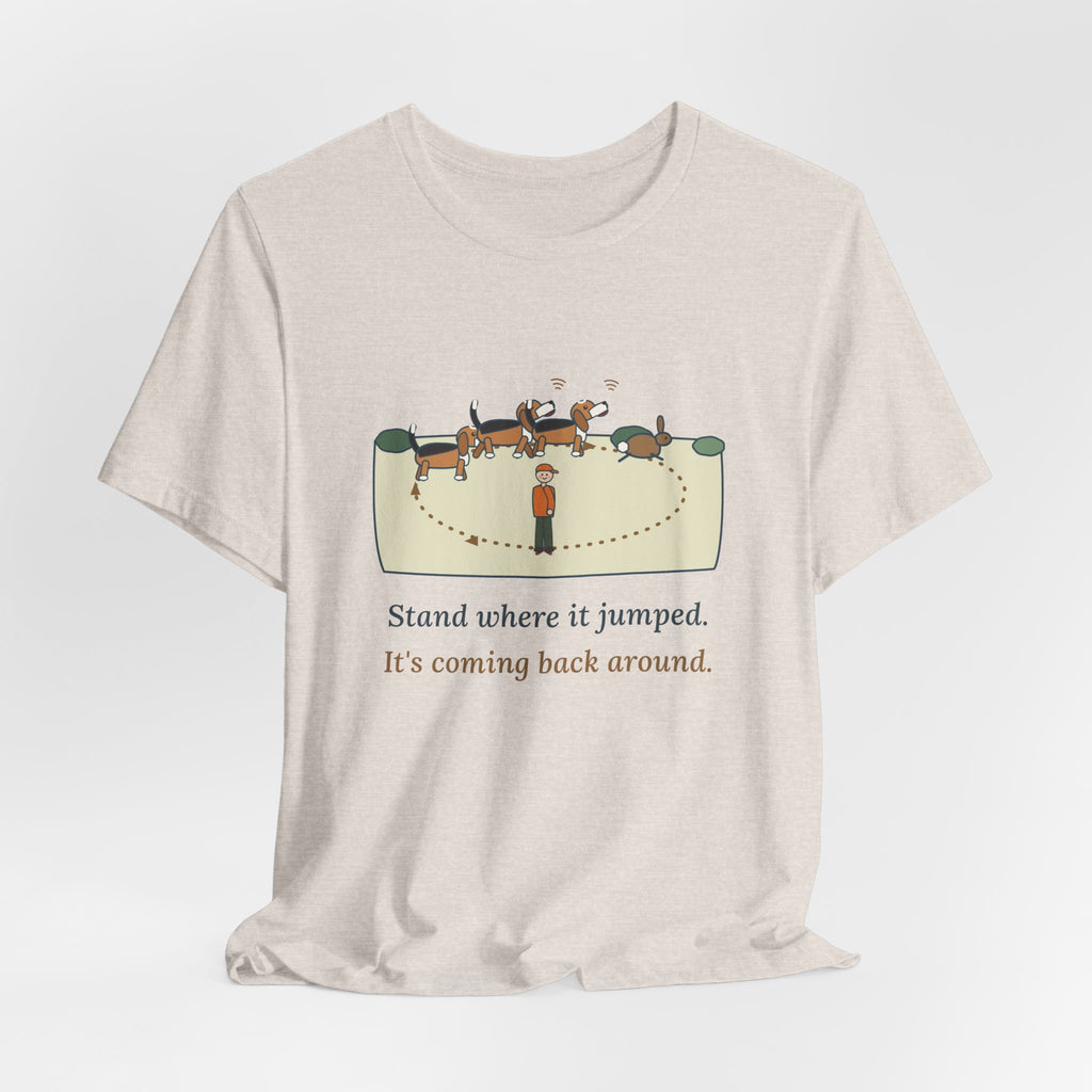 Beagle T-Shirt - Stand Where It Jumped. It's Coming Back Around. Rabbit Dog Tee