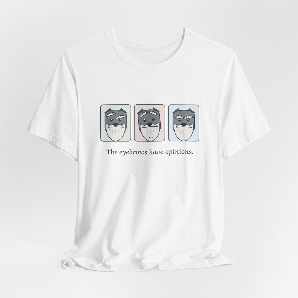 Miniature Schnauzer T-Shirt - The Eyebrows Have Opinions. Funny Schnauzer Owner Tee