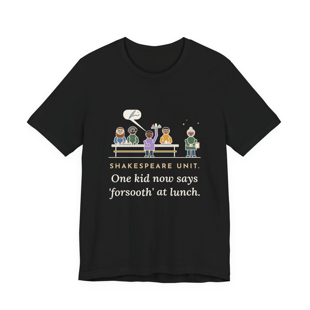 Shakespeare Teacher T-Shirt - Shakespeare Unit, One Kid Now Says Forsooth at Lunch