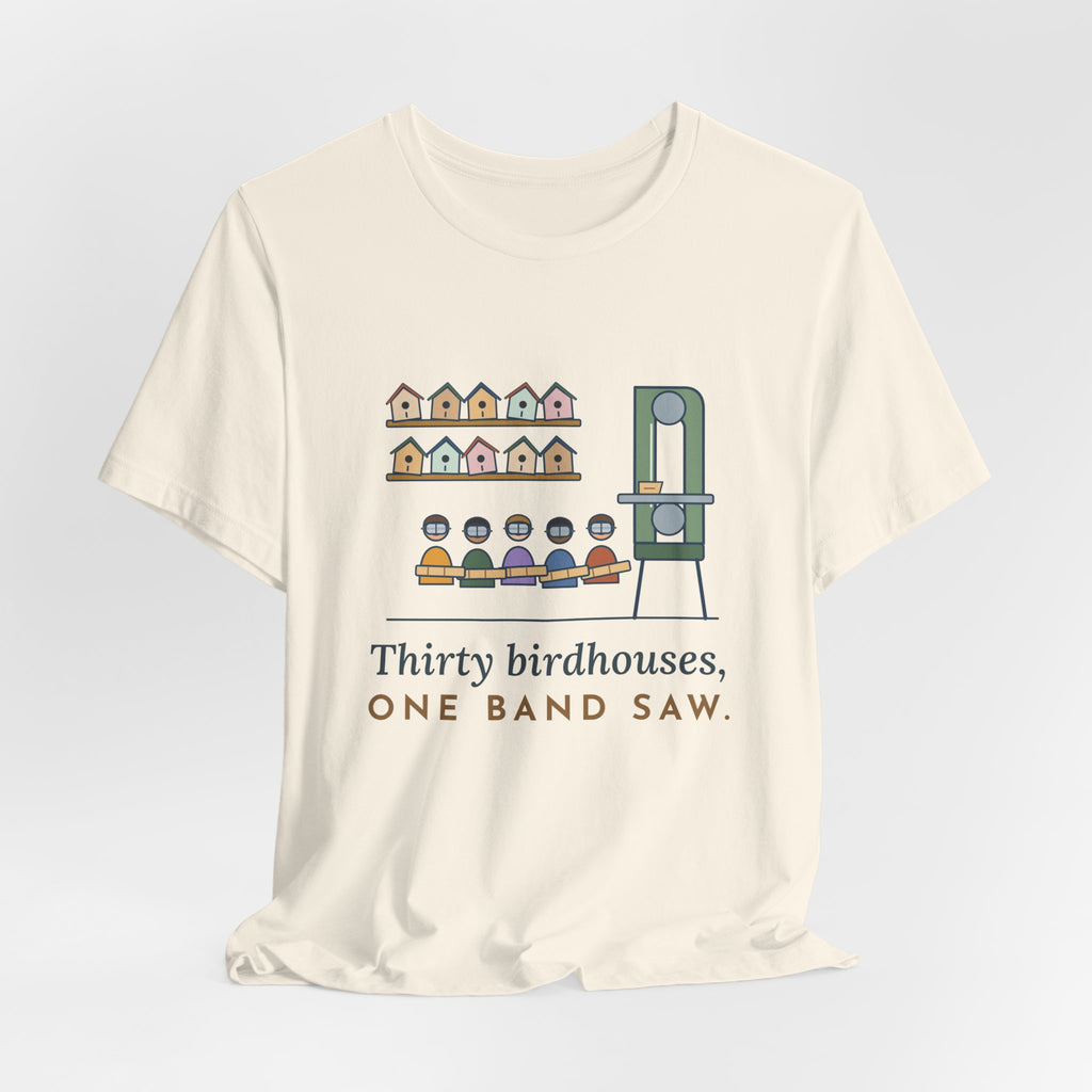 Shop Teacher T-Shirt - Thirty Birdhouses, One Band Saw Funny Woodshop Tee
