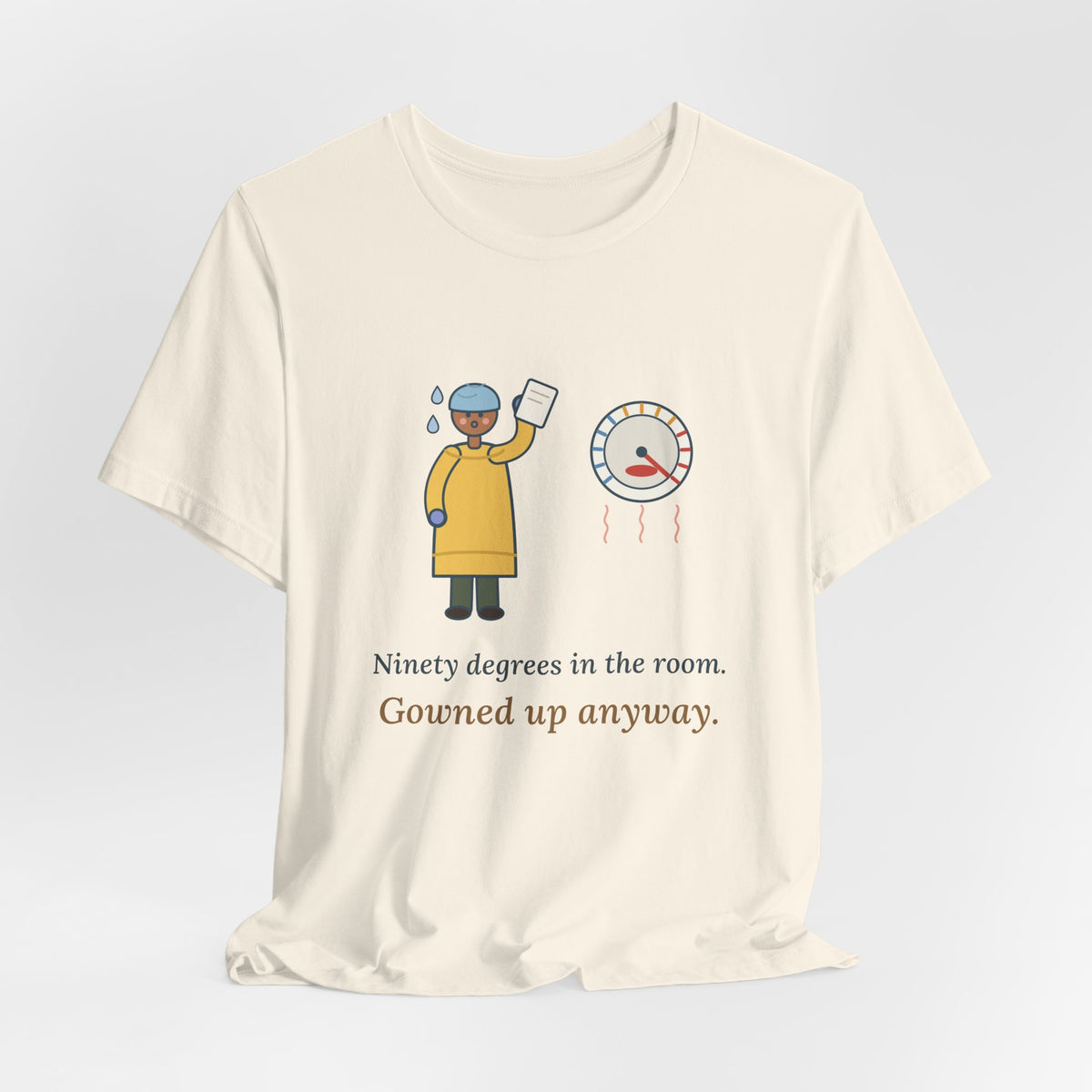 Burn Nurse T-Shirt - Ninety Degrees in the Room. Gowned Up Anyway. Burn Unit Nursing Tee