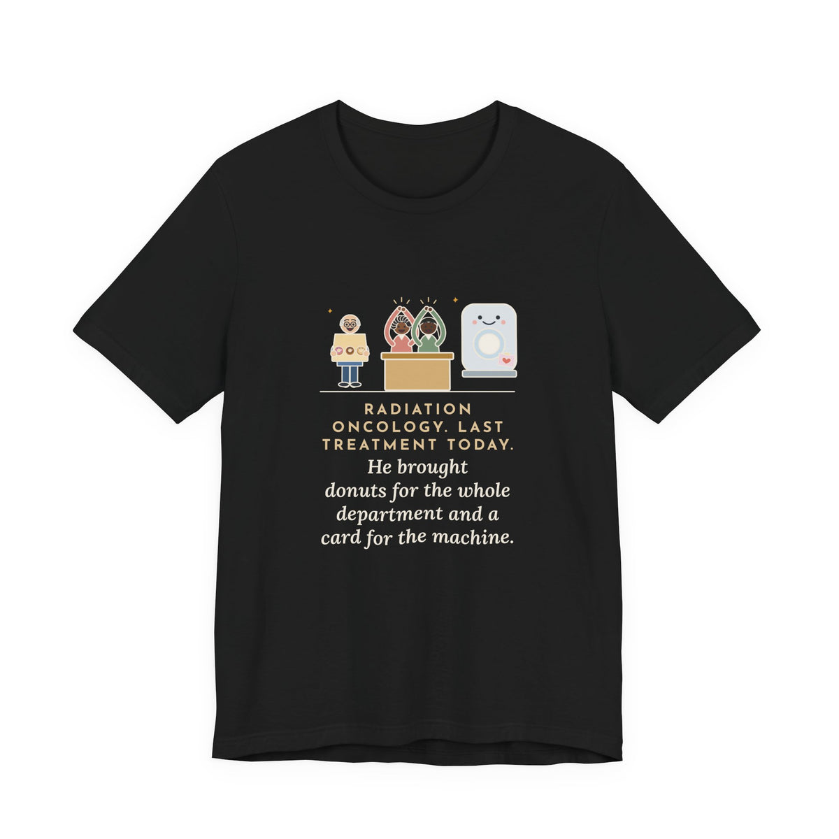 Funny Radiation Oncology Nurse T-Shirt, Last Day, He Brought Donuts for the Department and a Card for the Machine