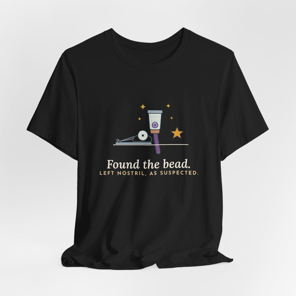 ENT Nurse T-Shirt - Found the Bead. Left Nostril, As Suspected. Otolaryngology Clinic Tee