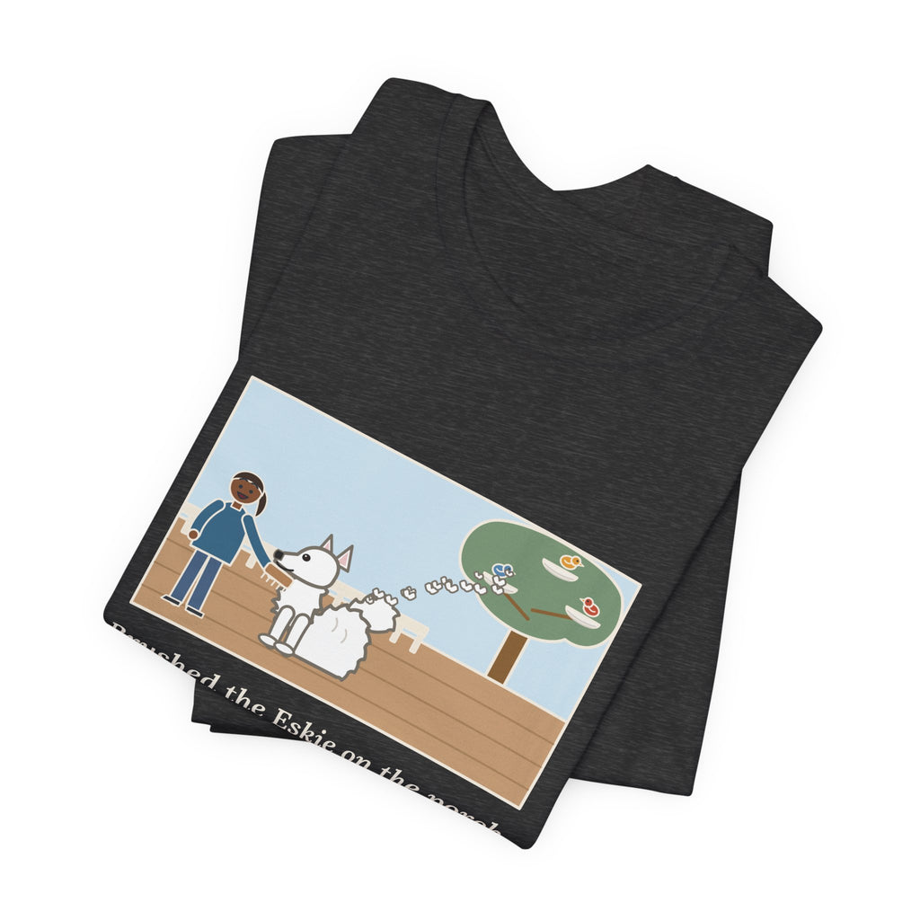 Funny American Eskimo Dog T-Shirt, Brushed the Eskie on the Porch, The Birds Built Three Nests from It, Porch Brushing Tee