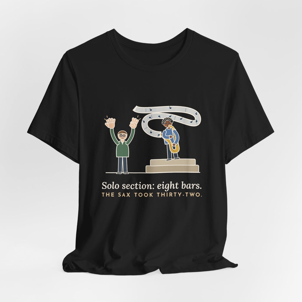 School Jazz Band Director T-Shirt - Solo Section: Eight Bars, The Sax Took Thirty-Two Funny Tee