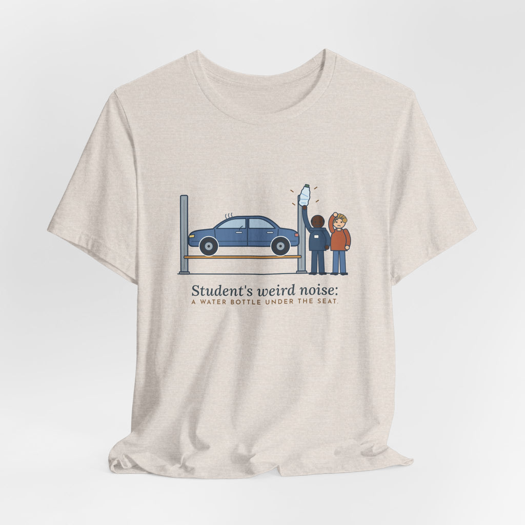 High School Automotive Technology Teacher T-Shirt - Student's Weird Noise: A Water Bottle Under the Seat