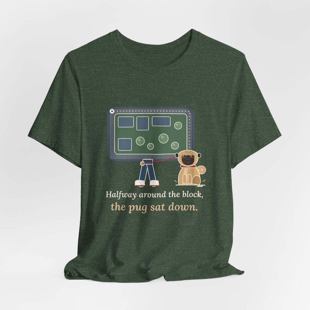 Pug T-Shirt - Halfway Around the Block, the Pug Sat Down Funny Dog Walk Tee