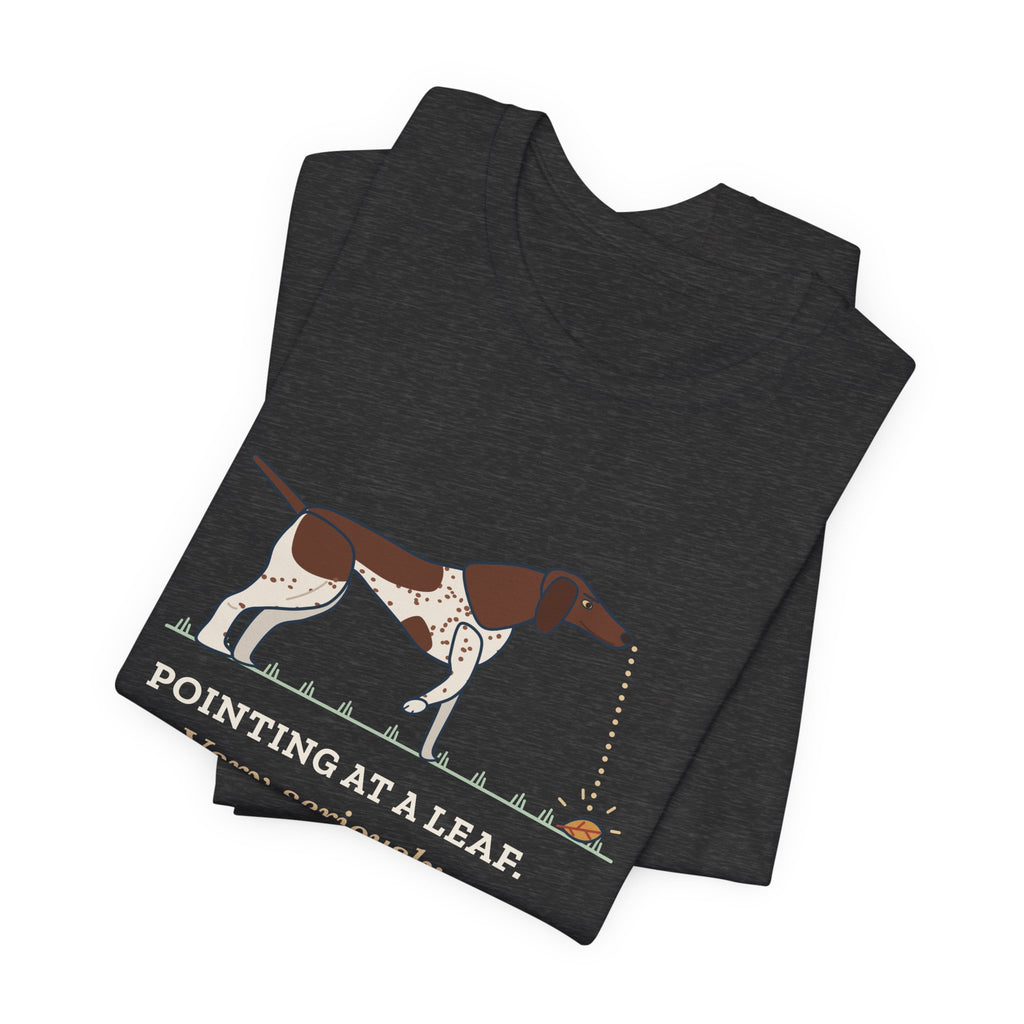 German Shorthaired Pointer T-Shirt - Pointing at a Leaf. Very Seriously. GSP Tee