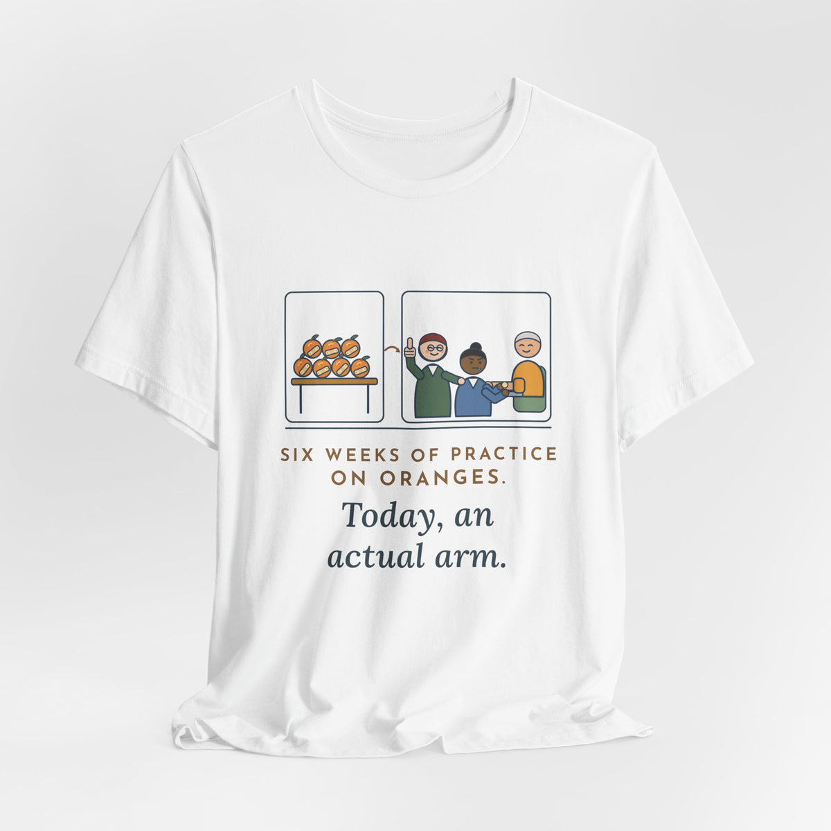 Clinical Nursing Instructor T-Shirt - Six Weeks of Practice on Oranges, Today an Actual Arm