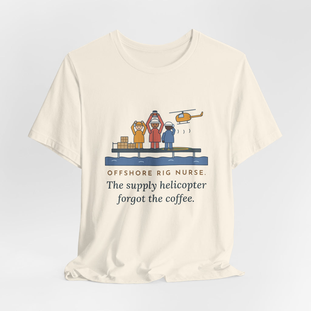 Offshore Rig Nurse T-Shirt - The Supply Helicopter Forgot the Coffee
