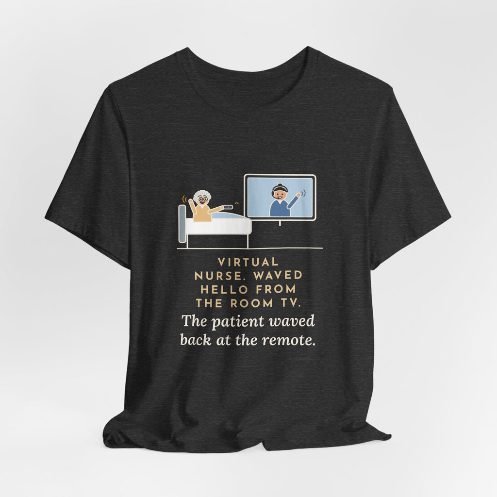 Virtual Nurse T-Shirt - Waved Hello From the Room TV, the Patient Waved Back at the Remote