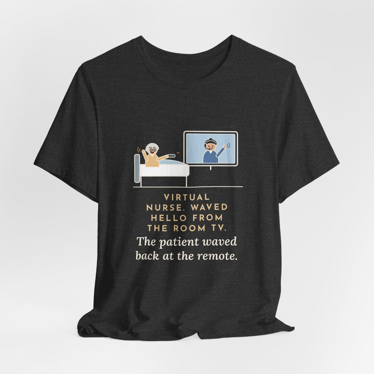 Virtual Nurse T-Shirt - Waved Hello From the Room TV, the Patient Waved Back at the Remote