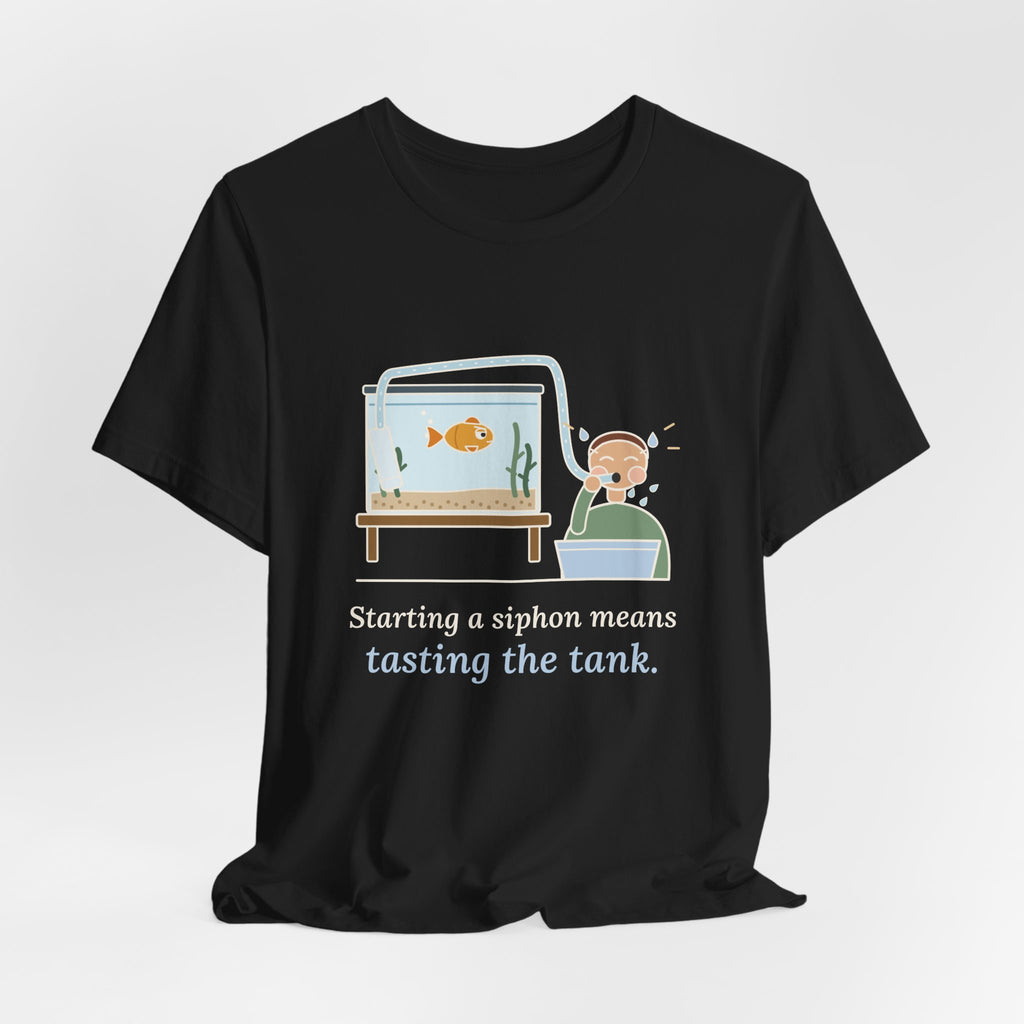 Aquarium T-Shirt - Starting a Siphon Means Tasting the Tank Funny Fishkeeper Tee